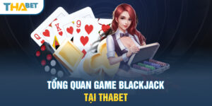 Tổng quan game Blackjack tại THABET