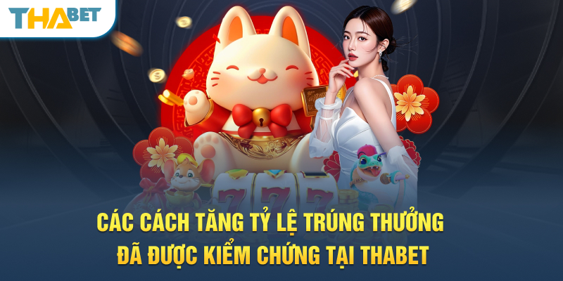 Các cách tăng tỷ lệ trúng thưởng đã được kiểm chứng tại THABET