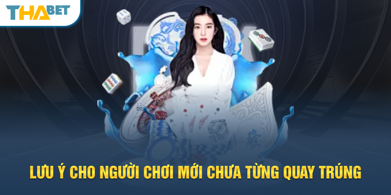 Lưu ý cho người chơi mới chưa từng quay trúng
